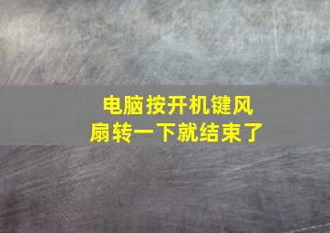 电脑按开机键风扇转一下就结束了