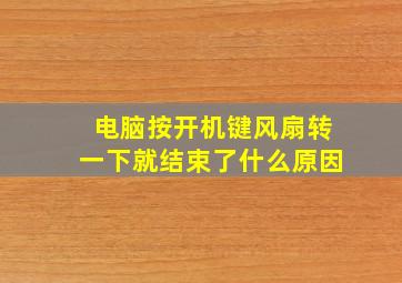 电脑按开机键风扇转一下就结束了什么原因