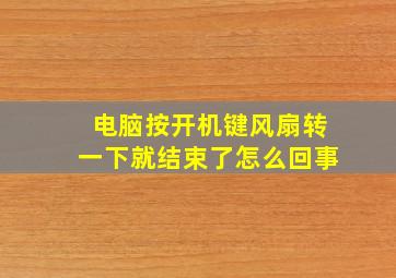 电脑按开机键风扇转一下就结束了怎么回事