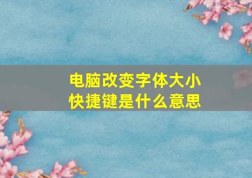 电脑改变字体大小快捷键是什么意思