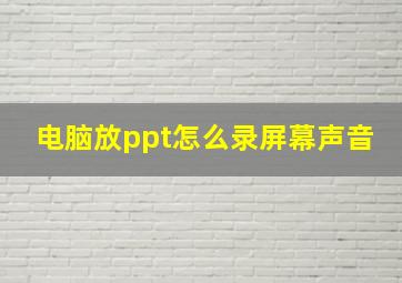 电脑放ppt怎么录屏幕声音