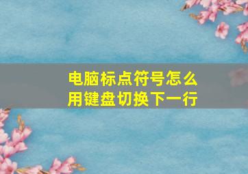 电脑标点符号怎么用键盘切换下一行