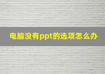 电脑没有ppt的选项怎么办