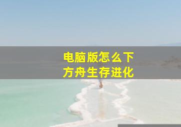 电脑版怎么下方舟生存进化