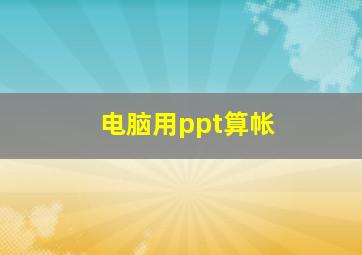 电脑用ppt算帐