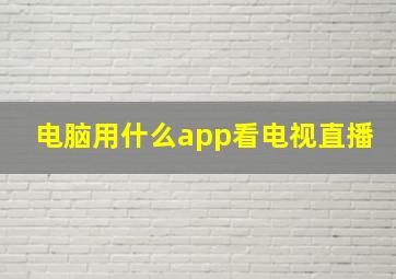 电脑用什么app看电视直播