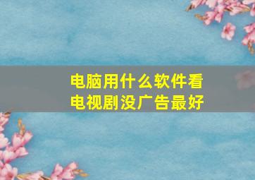 电脑用什么软件看电视剧没广告最好