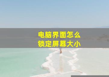 电脑界面怎么锁定屏幕大小