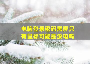 电脑登录密码黑屏只有鼠标可能是没电吗