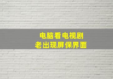 电脑看电视剧老出现屏保界面