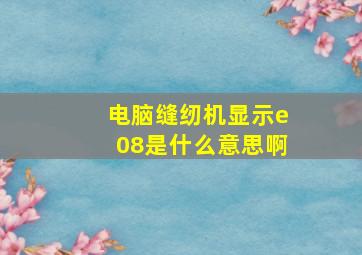 电脑缝纫机显示e08是什么意思啊