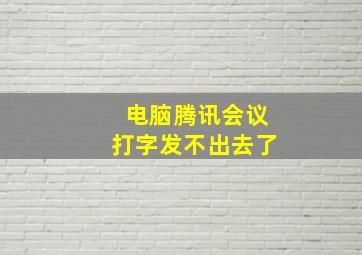 电脑腾讯会议打字发不出去了