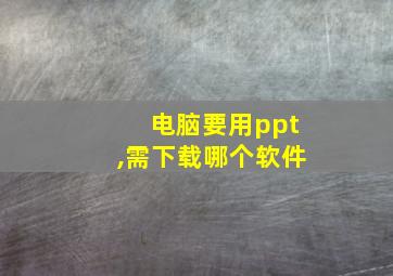 电脑要用ppt,需下载哪个软件