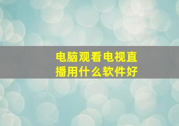 电脑观看电视直播用什么软件好