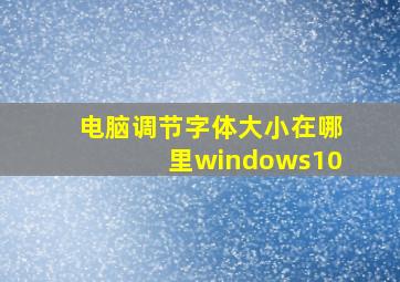 电脑调节字体大小在哪里windows10