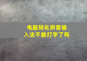 电脑转化拼音输入法不能打字了吗