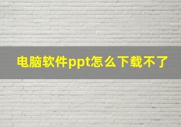 电脑软件ppt怎么下载不了