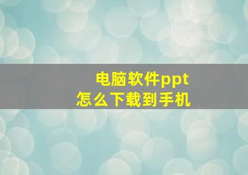 电脑软件ppt怎么下载到手机