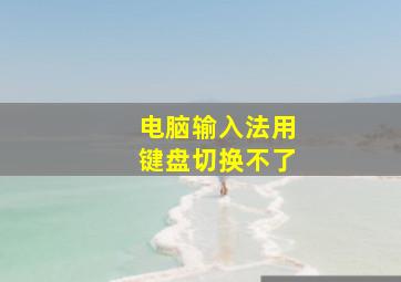 电脑输入法用键盘切换不了