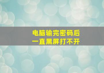 电脑输完密码后一直黑屏打不开