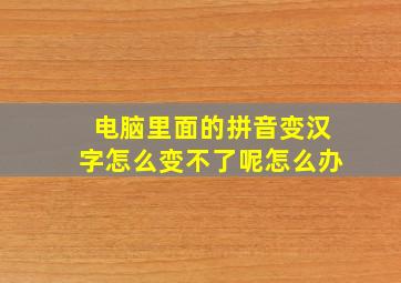 电脑里面的拼音变汉字怎么变不了呢怎么办