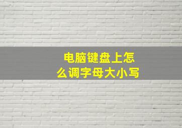 电脑键盘上怎么调字母大小写