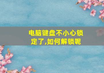 电脑键盘不小心锁定了,如何解锁呢