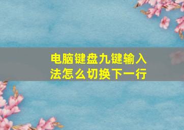 电脑键盘九键输入法怎么切换下一行