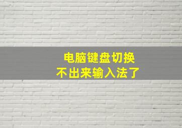 电脑键盘切换不出来输入法了