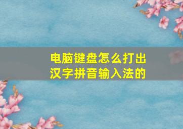 电脑键盘怎么打出汉字拼音输入法的