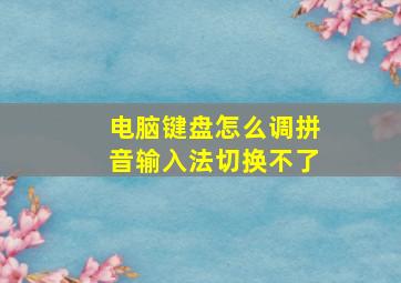 电脑键盘怎么调拼音输入法切换不了