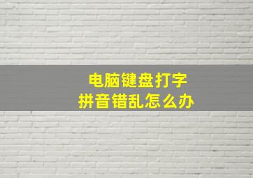 电脑键盘打字拼音错乱怎么办