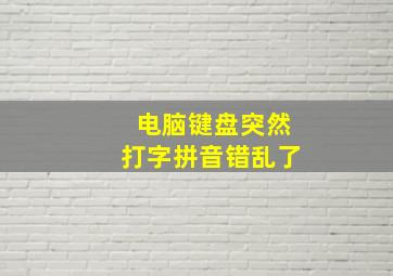 电脑键盘突然打字拼音错乱了