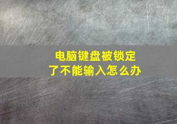 电脑键盘被锁定了不能输入怎么办