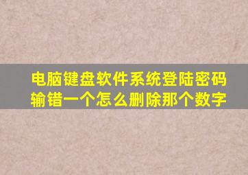 电脑键盘软件系统登陆密码输错一个怎么删除那个数字