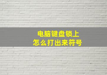 电脑键盘锁上怎么打出来符号