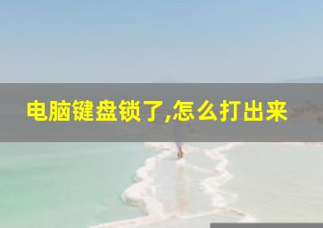 电脑键盘锁了,怎么打出来