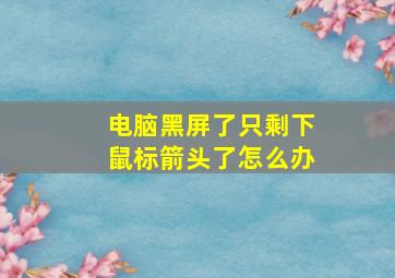 电脑黑屏了只剩下鼠标箭头了怎么办