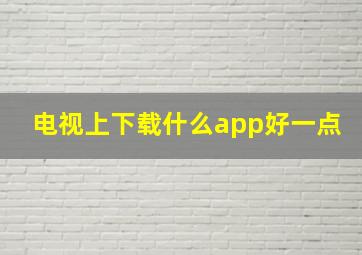 电视上下载什么app好一点