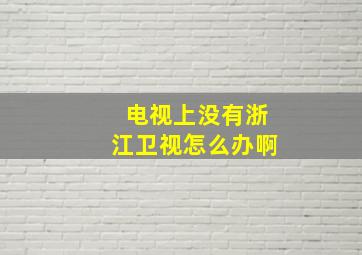 电视上没有浙江卫视怎么办啊