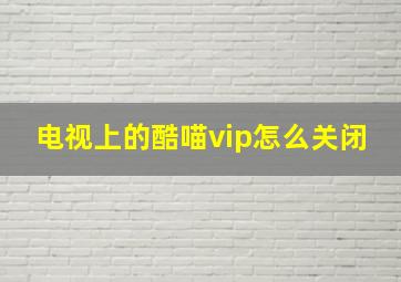 电视上的酷喵vip怎么关闭