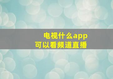 电视什么app可以看频道直播