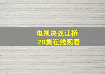 电视决战江桥20集在线观看