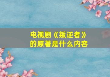 电视剧《叛逆者》的原著是什么内容