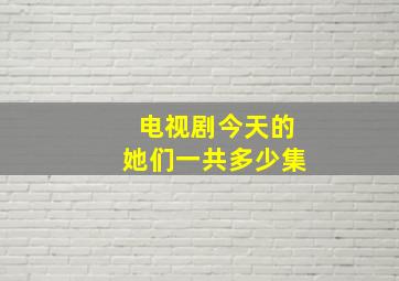 电视剧今天的她们一共多少集