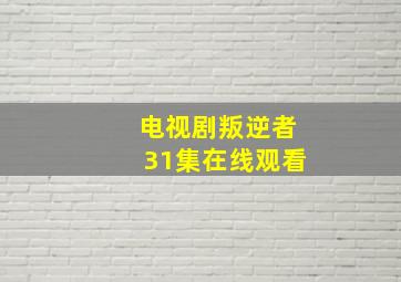 电视剧叛逆者31集在线观看