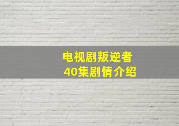 电视剧叛逆者40集剧情介绍