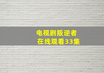 电视剧叛逆者在线观看33集