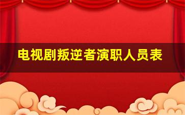 电视剧叛逆者演职人员表