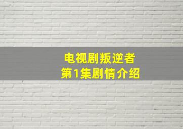 电视剧叛逆者第1集剧情介绍